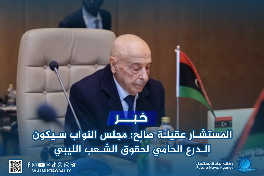 المستشار عقيلة صالح: مجلس النواب سيكون الدرع الحامي لحقوق الشعب الليبي